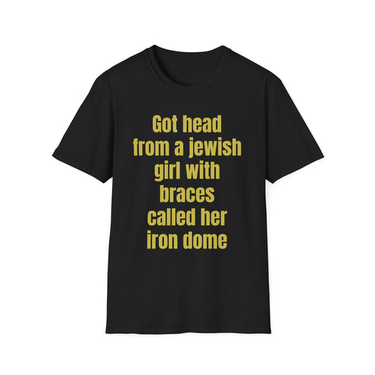 Got Head from a Jewish Girl with Braces Called Her Iron Dome - Bold Text Tee | Unisex T-Shirt